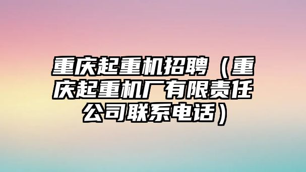 重慶起重機招聘（重慶起重機廠有限責(zé)任公司聯(lián)系電話）