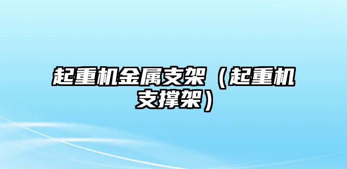 起重機(jī)金屬支架（起重機(jī)支撐架）