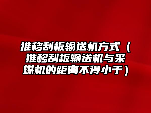 推移刮板輸送機(jī)方式（推移刮板輸送機(jī)與采煤機(jī)的距離不得小于）