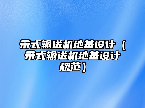 帶式輸送機地基設(shè)計（帶式輸送機地基設(shè)計規(guī)范）