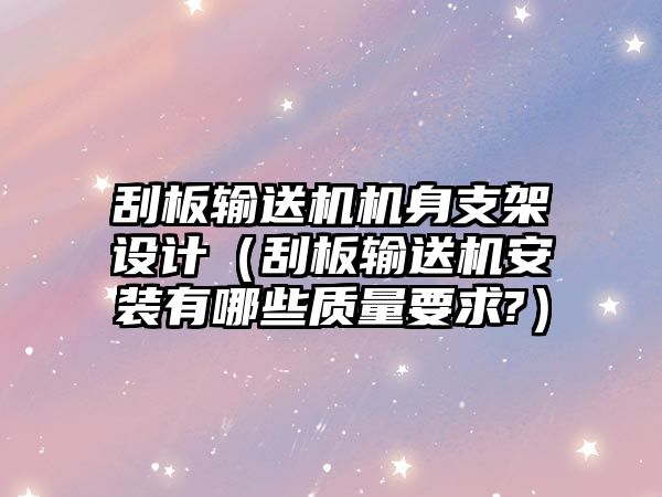 刮板輸送機機身支架設(shè)計（刮板輸送機安裝有哪些質(zhì)量要求?）