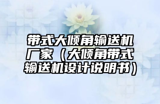 帶式大傾角輸送機廠家（大傾角帶式輸送機設計說明書）