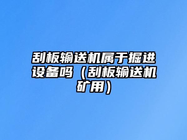 刮板輸送機(jī)屬于掘進(jìn)設(shè)備嗎（刮板輸送機(jī)礦用）