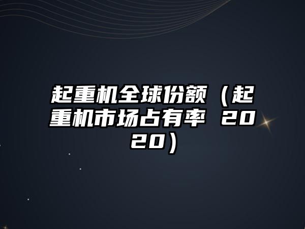 起重機(jī)全球份額（起重機(jī)市場占有率 2020）