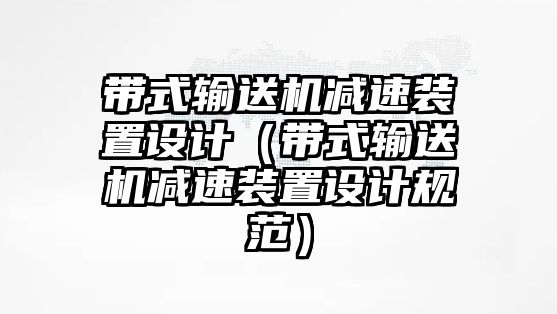 帶式輸送機(jī)減速裝置設(shè)計(jì)（帶式輸送機(jī)減速裝置設(shè)計(jì)規(guī)范）