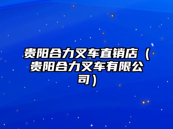 貴陽(yáng)合力叉車直銷店（貴陽(yáng)合力叉車有限公司）