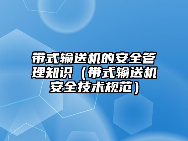 帶式輸送機的安全管理知識（帶式輸送機安全技術規(guī)范）