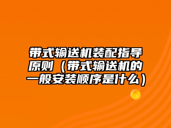 帶式輸送機裝配指導(dǎo)原則（帶式輸送機的一般安裝順序是什么）