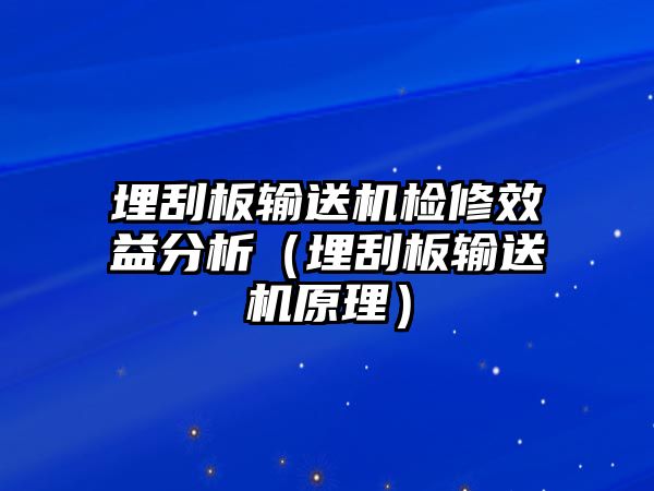 埋刮板輸送機檢修效益分析（埋刮板輸送機原理）