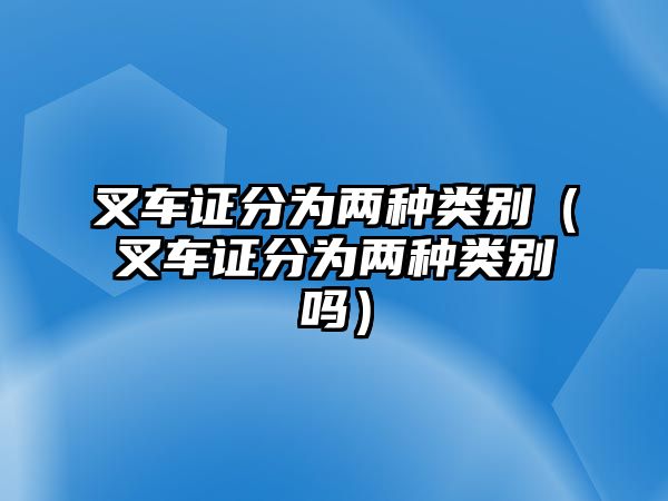 叉車證分為兩種類別（叉車證分為兩種類別嗎）