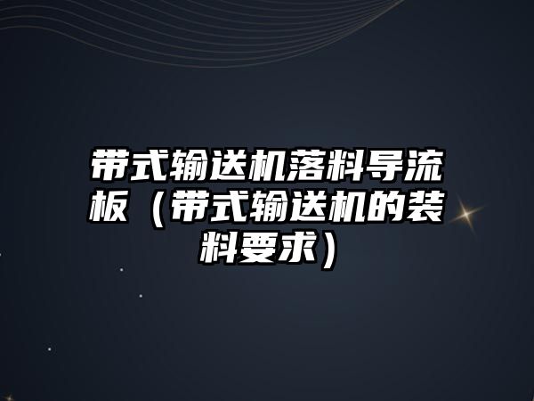 帶式輸送機(jī)落料導(dǎo)流板（帶式輸送機(jī)的裝料要求）