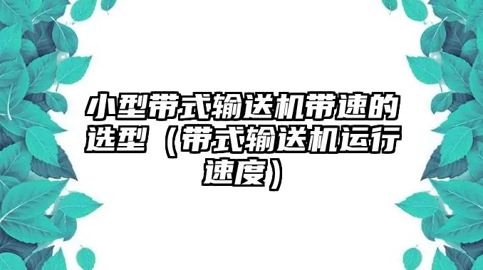 小型帶式輸送機(jī)帶速的選型（帶式輸送機(jī)運(yùn)行速度）