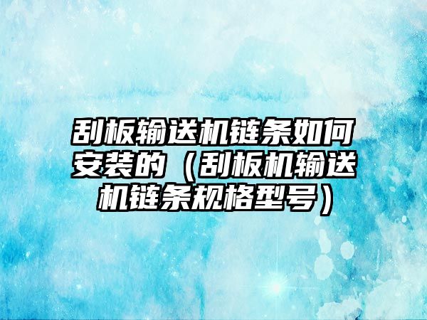 刮板輸送機(jī)鏈條如何安裝的（刮板機(jī)輸送機(jī)鏈條規(guī)格型號(hào)）