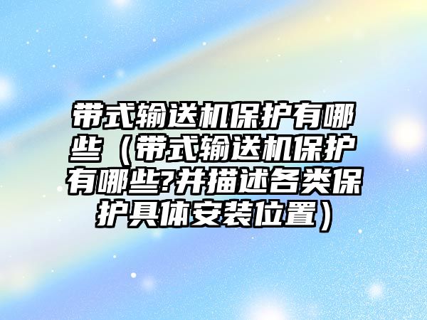 帶式輸送機保護(hù)有哪些（帶式輸送機保護(hù)有哪些?并描述各類保護(hù)具體安裝位置）