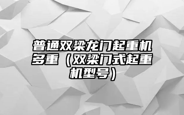 普通雙梁龍門(mén)起重機(jī)多重（雙梁門(mén)式起重機(jī)型號(hào)）