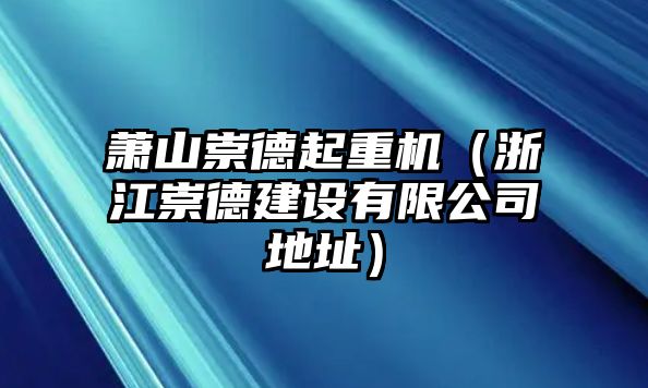 蕭山崇德起重機(jī)（浙江崇德建設(shè)有限公司地址）