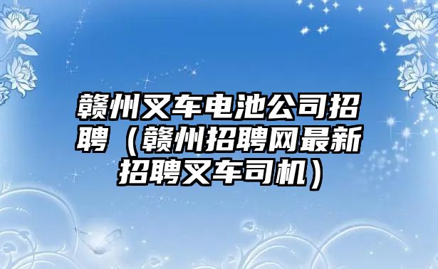 贛州叉車(chē)電池公司招聘（贛州招聘網(wǎng)最新招聘叉車(chē)司機(jī)）