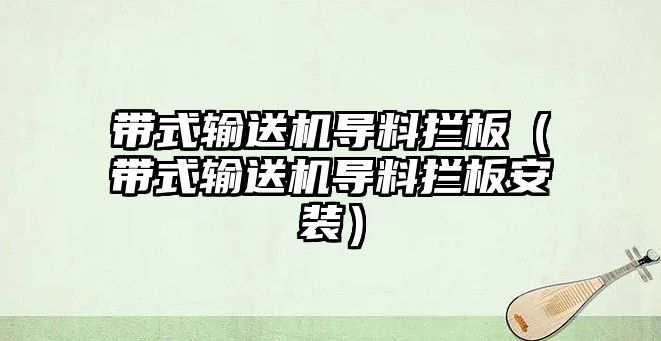 帶式輸送機導料攔板（帶式輸送機導料攔板安裝）