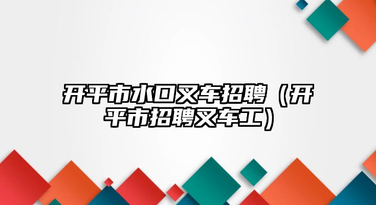 開平市水口叉車招聘（開平市招聘叉車工）