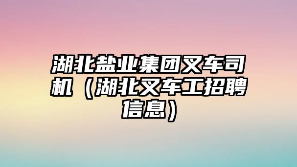 湖北鹽業(yè)集團(tuán)叉車司機(jī)（湖北叉車工招聘信息）