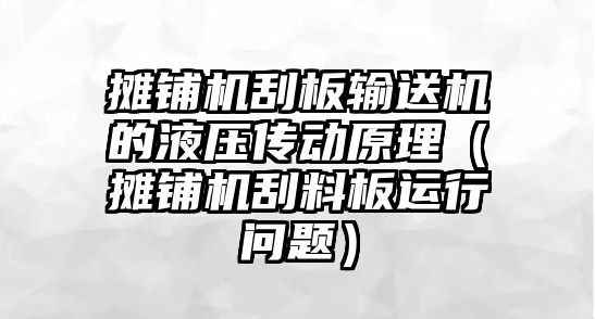 攤鋪機(jī)刮板輸送機(jī)的液壓傳動原理（攤鋪機(jī)刮料板運(yùn)行問題）