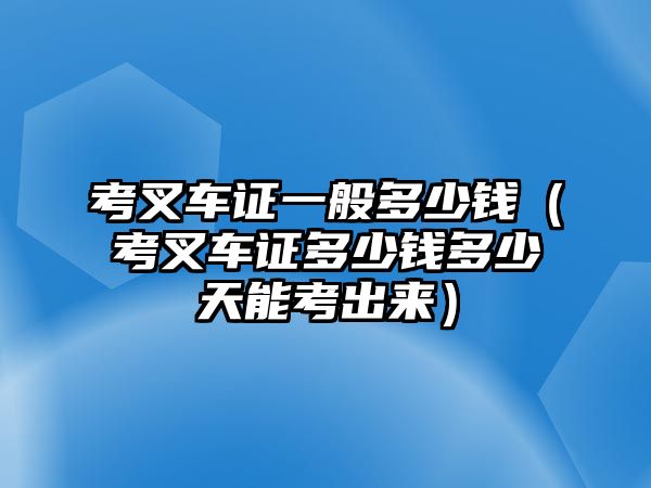 考叉車證一般多少錢（考叉車證多少錢多少天能考出來(lái)）