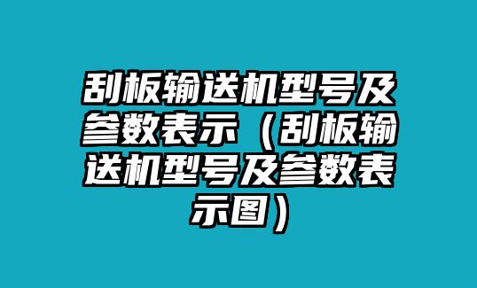 刮板輸送機(jī)型號及參數(shù)表示（刮板輸送機(jī)型號及參數(shù)表示圖）