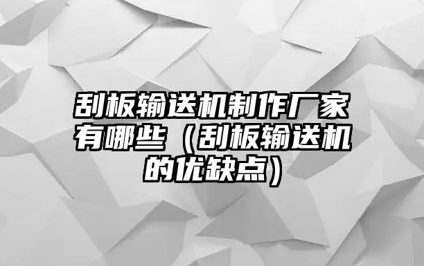 刮板輸送機(jī)制作廠家有哪些（刮板輸送機(jī)的優(yōu)缺點(diǎn)）