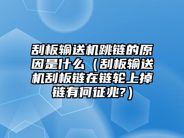 刮板輸送機(jī)跳鏈的原因是什么（刮板輸送機(jī)刮板鏈在鏈輪上掉鏈有何征兆?）