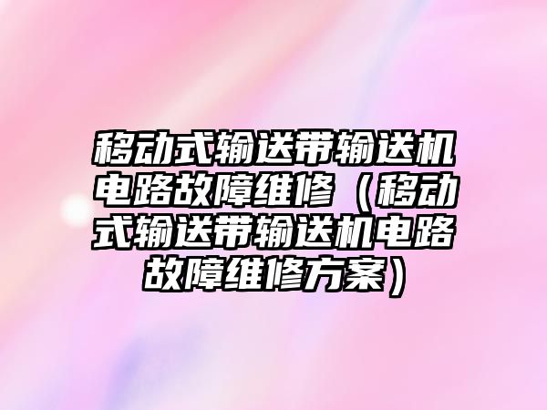 移動式輸送帶輸送機(jī)電路故障維修（移動式輸送帶輸送機(jī)電路故障維修方案）