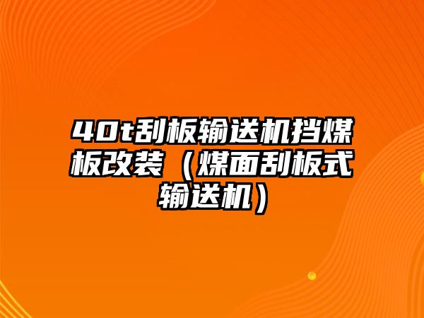 40t刮板輸送機(jī)擋煤板改裝（煤面刮板式輸送機(jī)）