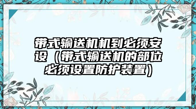 帶式輸送機(jī)機(jī)到必須安設(shè)（帶式輸送機(jī)的部位必須設(shè)置防護(hù)裝置）