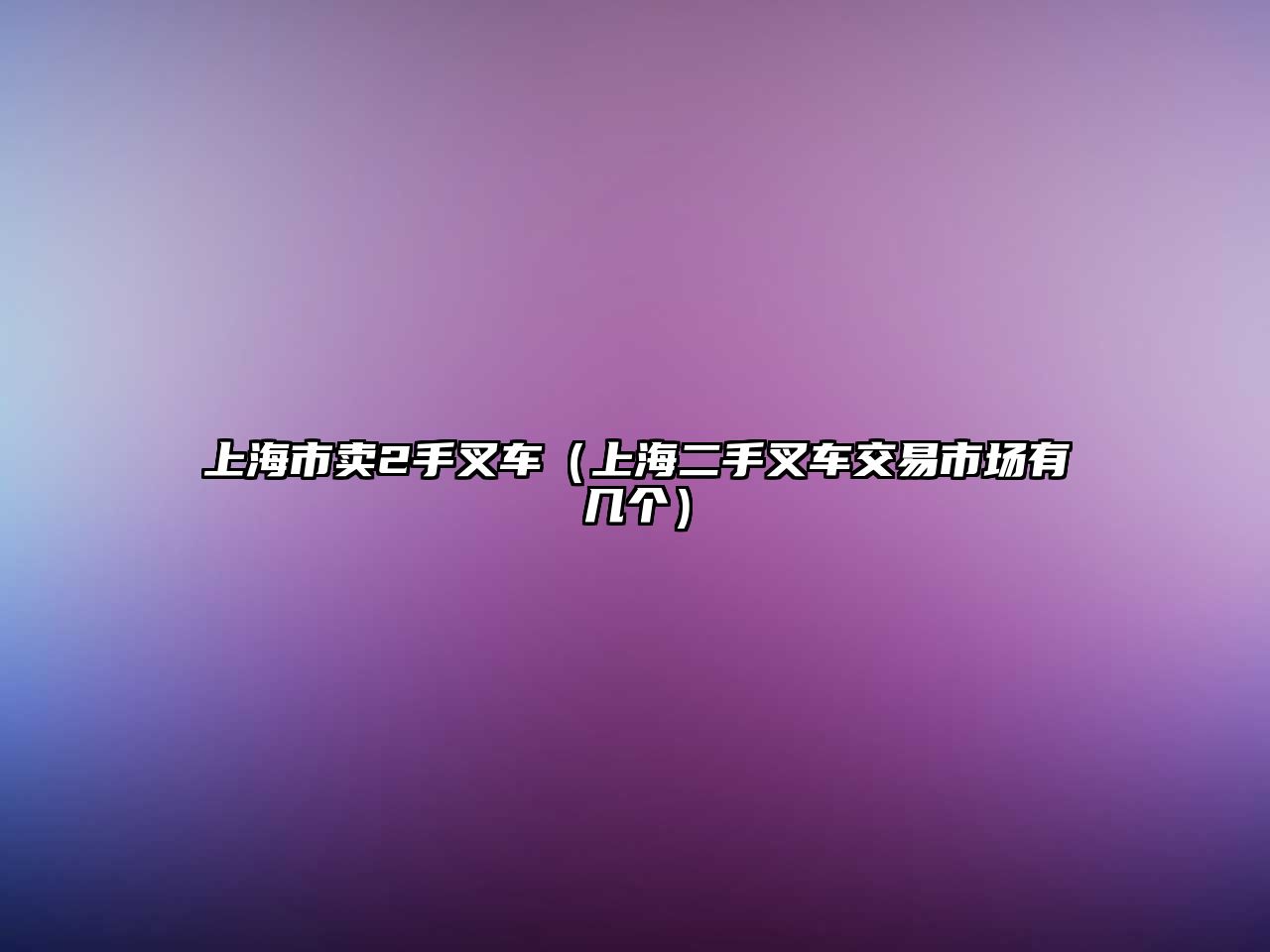 上海市賣2手叉車（上海二手叉車交易市場有幾個(gè)）