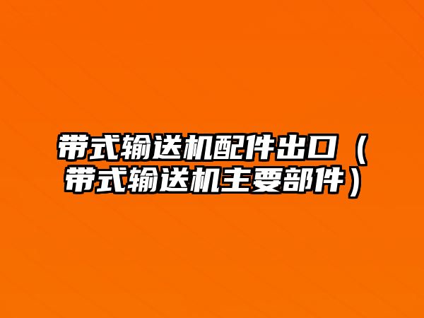 帶式輸送機(jī)配件出口（帶式輸送機(jī)主要部件）