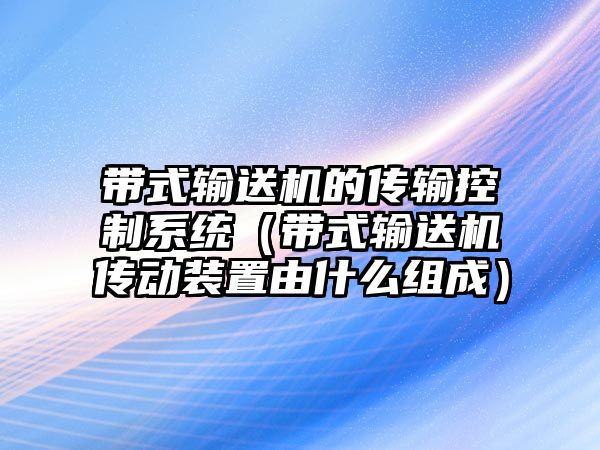 帶式輸送機(jī)的傳輸控制系統(tǒng)（帶式輸送機(jī)傳動裝置由什么組成）