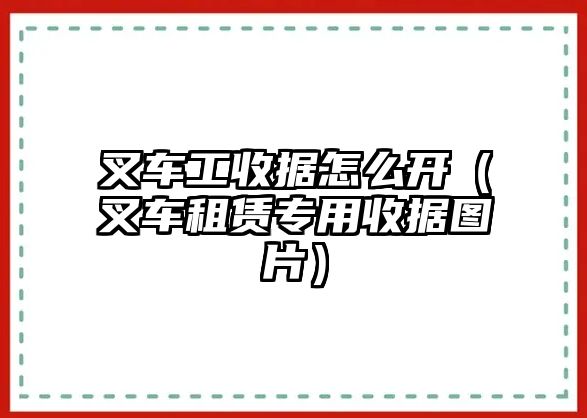 叉車工收據(jù)怎么開(kāi)（叉車租賃專用收據(jù)圖片）