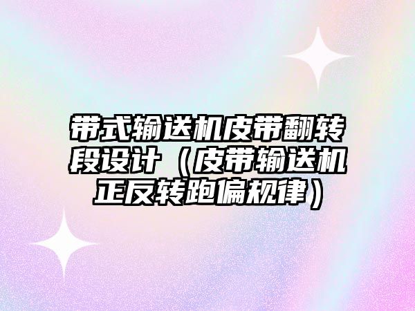 帶式輸送機皮帶翻轉段設計（皮帶輸送機正反轉跑偏規(guī)律）