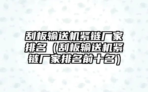 刮板輸送機(jī)緊鏈廠家排名（刮板輸送機(jī)緊鏈廠家排名前十名）