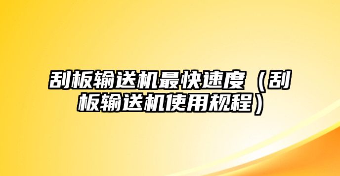 刮板輸送機(jī)最快速度（刮板輸送機(jī)使用規(guī)程）