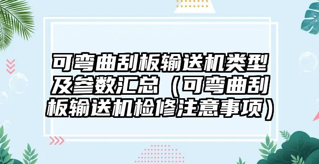 可彎曲刮板輸送機類型及參數匯總（可彎曲刮板輸送機檢修注意事項）