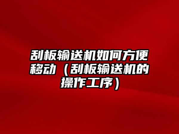 刮板輸送機如何方便移動（刮板輸送機的操作工序）