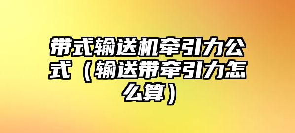 帶式輸送機(jī)牽引力公式（輸送帶牽引力怎么算）