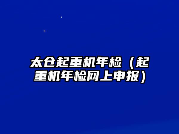 太倉起重機年檢（起重機年檢網上申報）