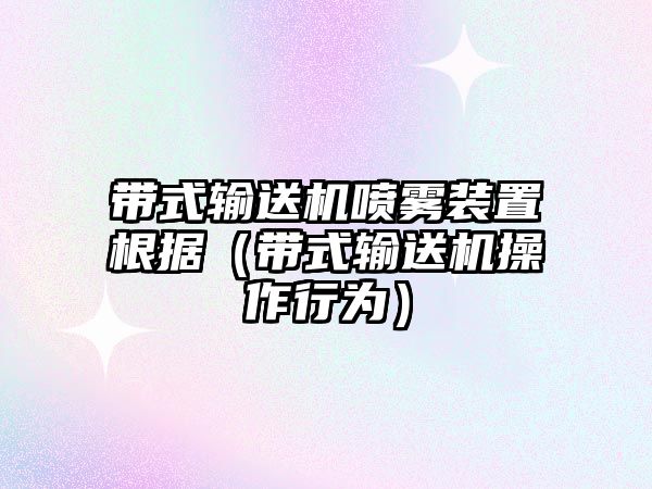 帶式輸送機噴霧裝置根據(jù)（帶式輸送機操作行為）