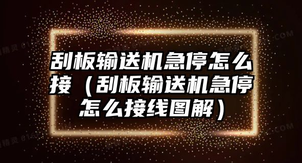 刮板輸送機急停怎么接（刮板輸送機急停怎么接線圖解）