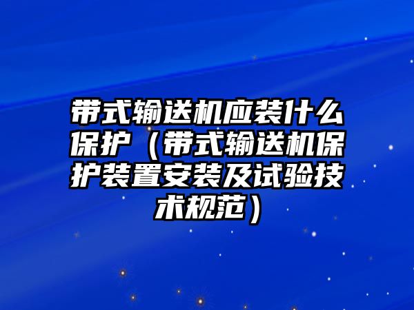 帶式輸送機應(yīng)裝什么保護（帶式輸送機保護裝置安裝及試驗技術(shù)規(guī)范）