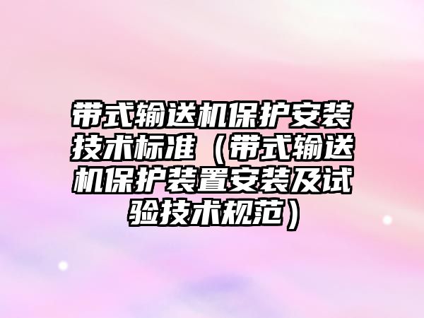 帶式輸送機保護安裝技術(shù)標準（帶式輸送機保護裝置安裝及試驗技術(shù)規(guī)范）