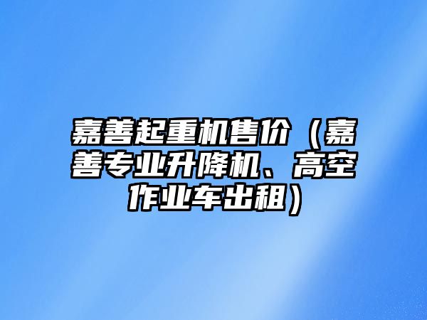 嘉善起重機(jī)售價(jià)（嘉善專業(yè)升降機(jī)、高空作業(yè)車出租）