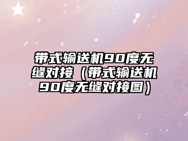 帶式輸送機(jī)90度無縫對接（帶式輸送機(jī)90度無縫對接圖）