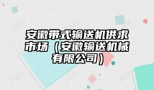 安徽帶式輸送機(jī)供求市場(chǎng)（安徽輸送機(jī)械有限公司）